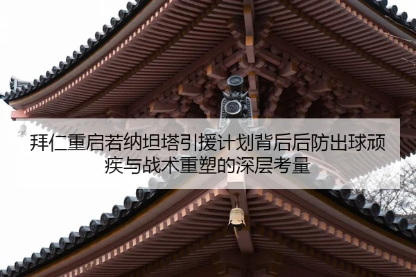 拜仁重启若纳坦塔引援计划背后后防出球顽疾与战术重塑的深层考量（ag live）