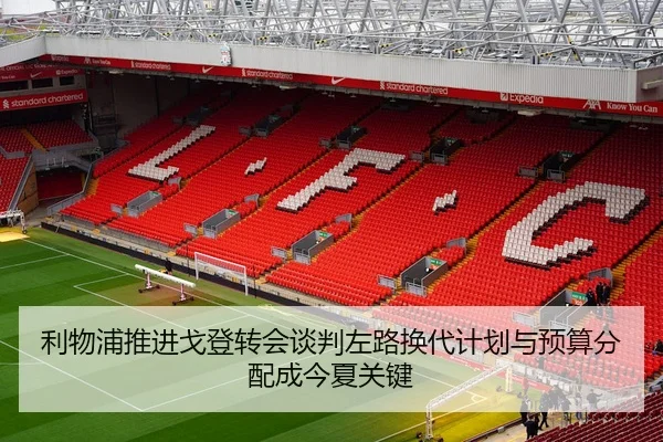利物浦推进戈登转会谈判左路换代计划与预算分配成今夏关键